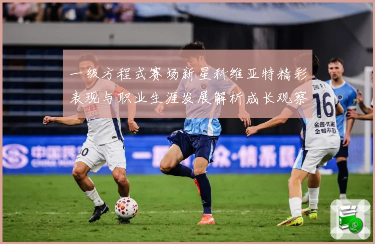 一级方程式赛场新星科维亚特精彩表现与职业生涯发展解析成长观察：最新赛事动态与深度分析