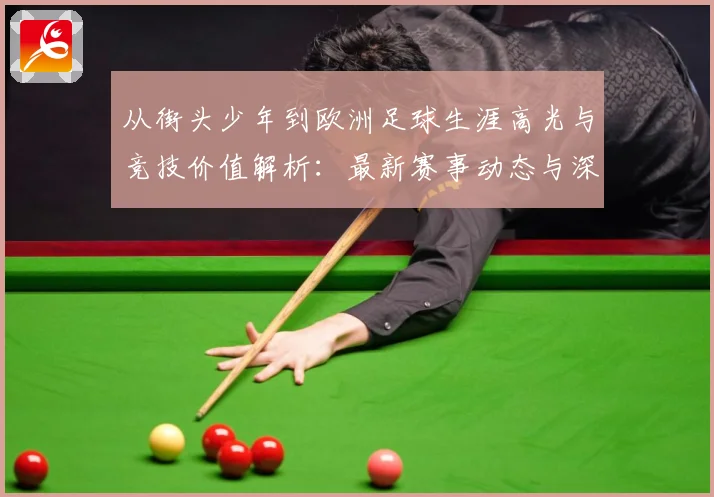 从街头少年到欧洲足球生涯高光与竞技价值解析：最新赛事动态与深度分析