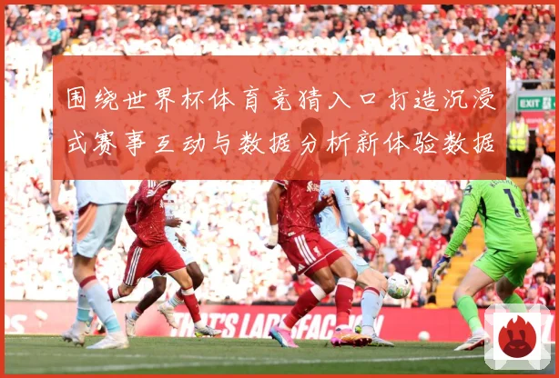 围绕世界杯体育竞猜入口打造沉浸式赛事互动与数据分析新体验数据研判：最新赛事动态与深度分析
