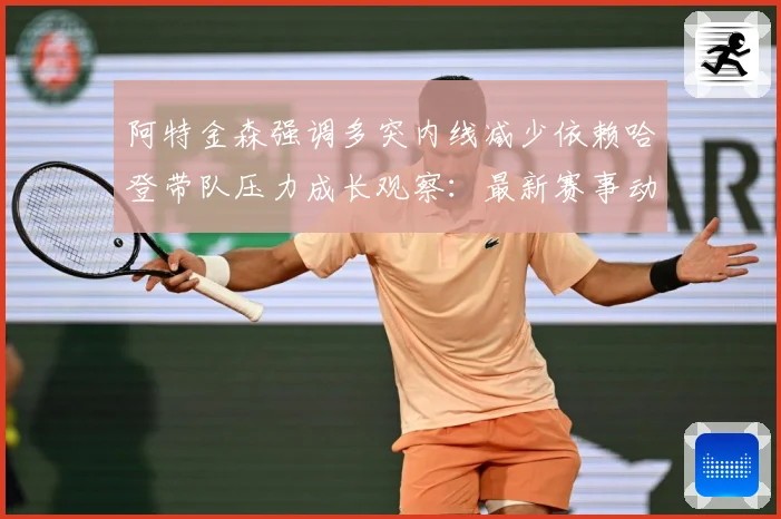 阿特金森强调多突内线减少依赖哈登带队压力成长观察：最新赛事动态与深度分析