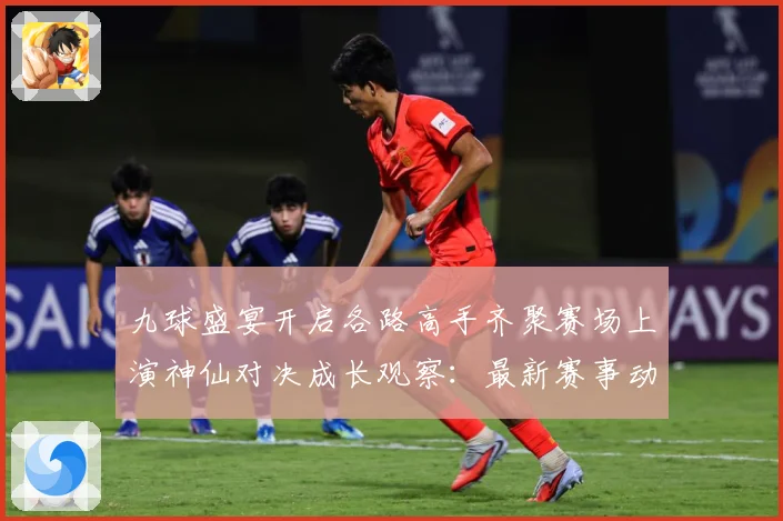 九球盛宴开启各路高手齐聚赛场上演神仙对决成长观察：最新赛事动态与深度分析