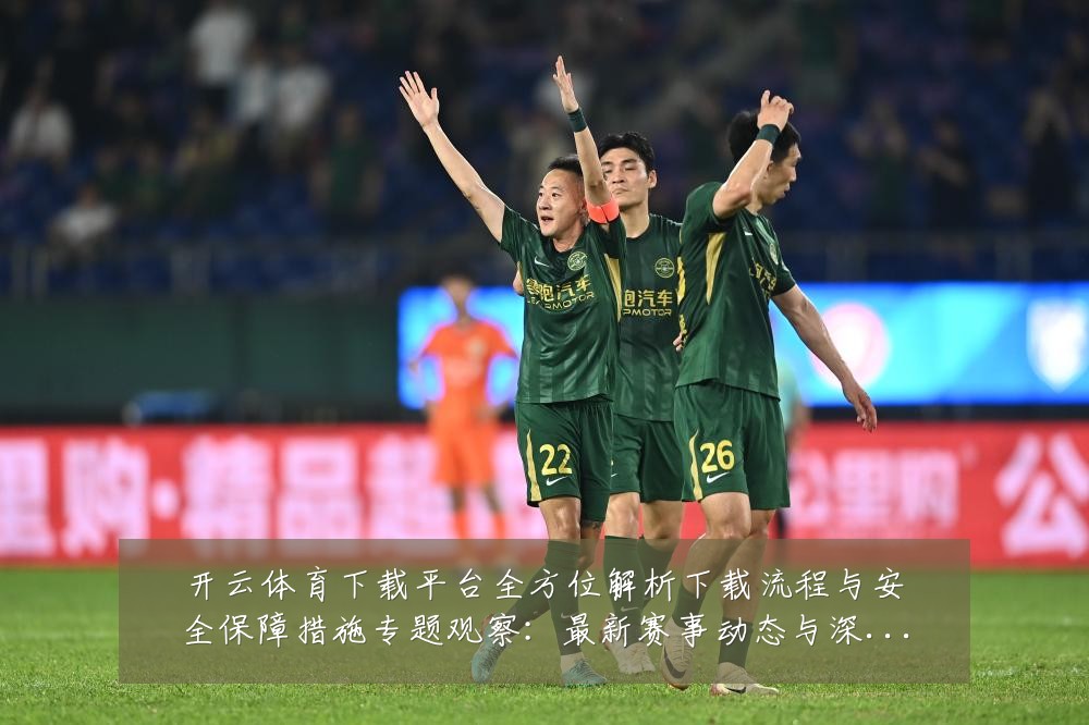 开云体育下载平台全方位解析下载流程与安全保障措施专题观察:最新赛事动态与深度分析