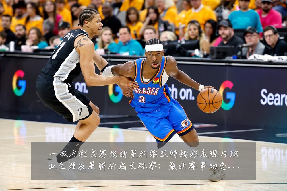 一级方程式赛场新星科维亚特精彩表现与职业生涯发展解析成长观察:最新赛事动态与深度分析