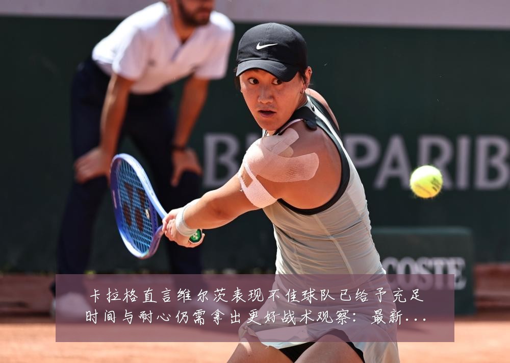 卡拉格直言维尔茨表现不佳球队已给予充足时间与耐心仍需拿出更好战术观察:最新赛事动态与深度分析