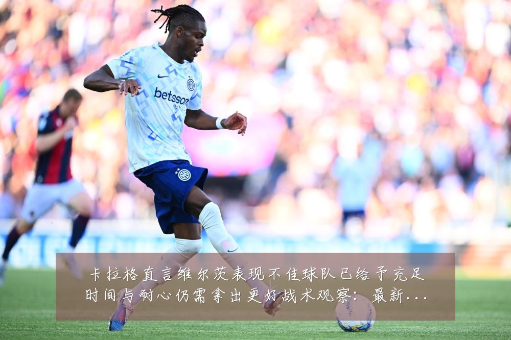 卡拉格直言维尔茨表现不佳球队已给予充足时间与耐心仍需拿出更好战术观察:最新赛事动态与深度分析